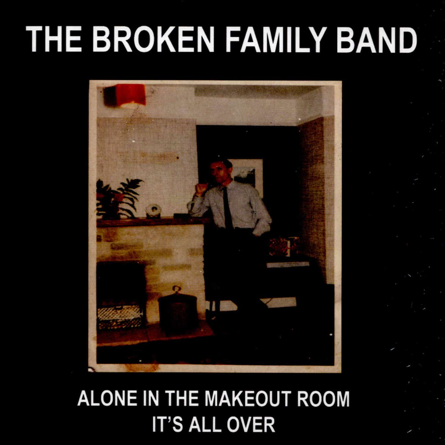 The Broken Family Band - ALONE IN THE MAKEOUT ROOM / ITS ALL OVER 