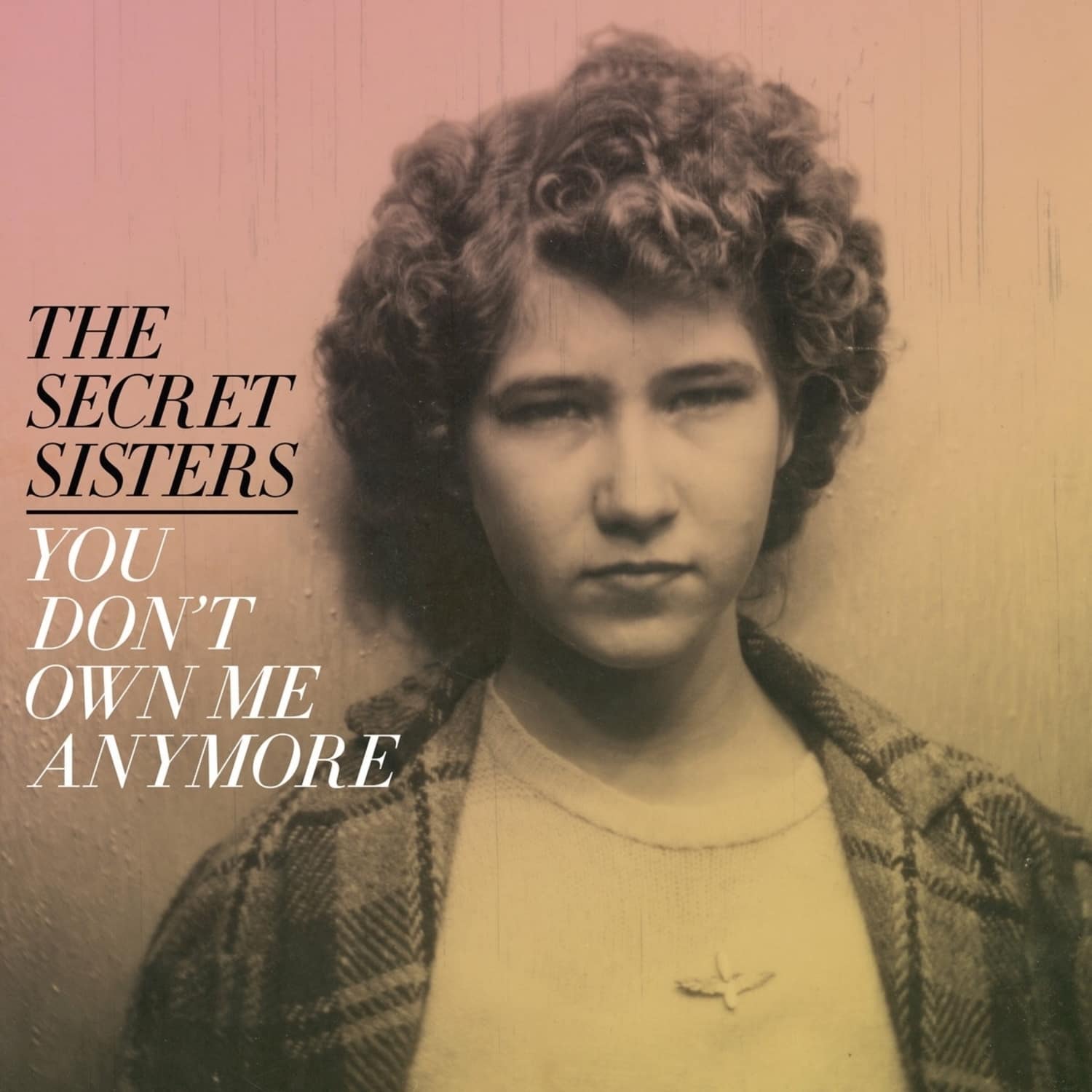Secret Sisters - YOU DON T OWN ME ANYMORE 