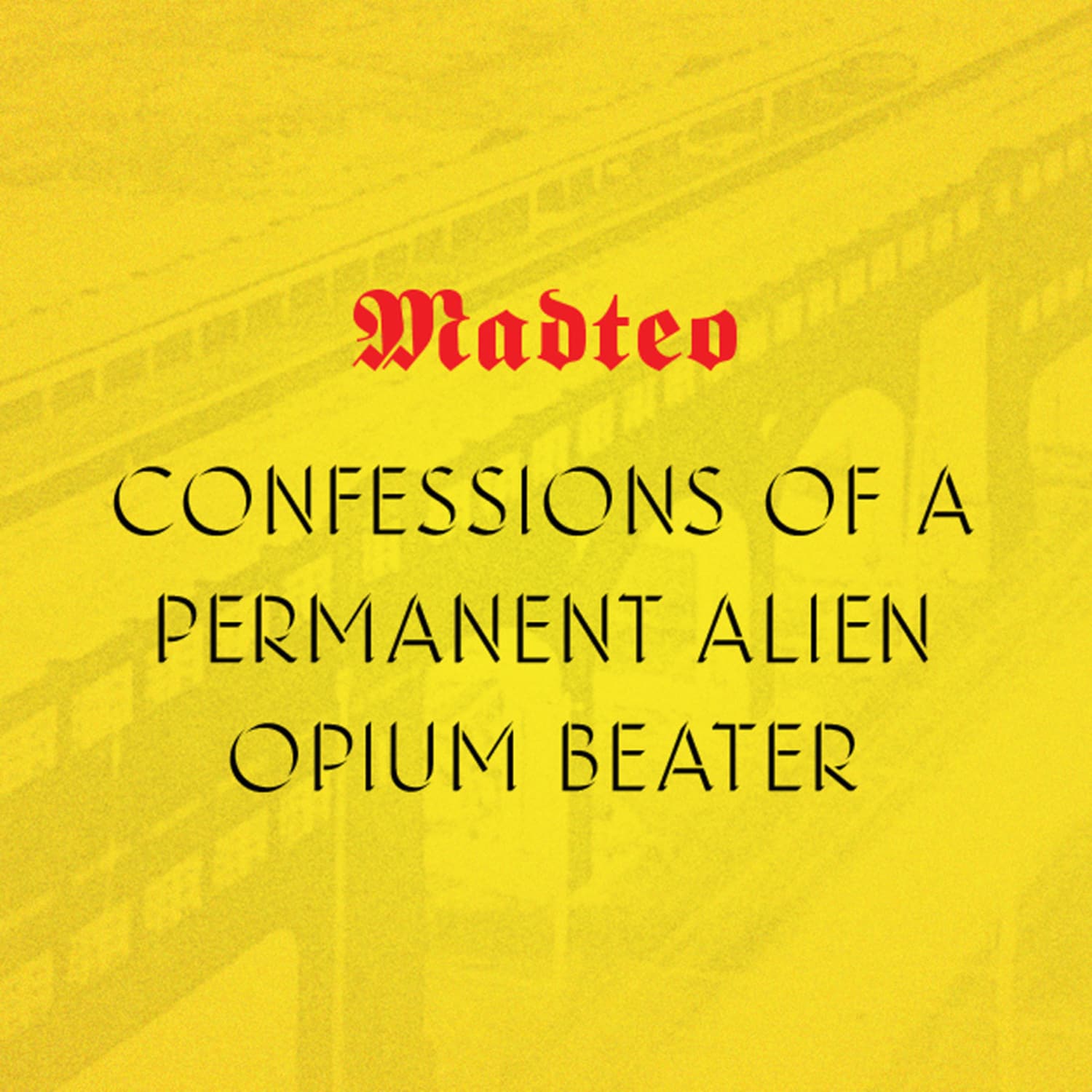 Madteo - CONFESSIONS OF A PERMANENT ALIEN OPIUM BEATER 