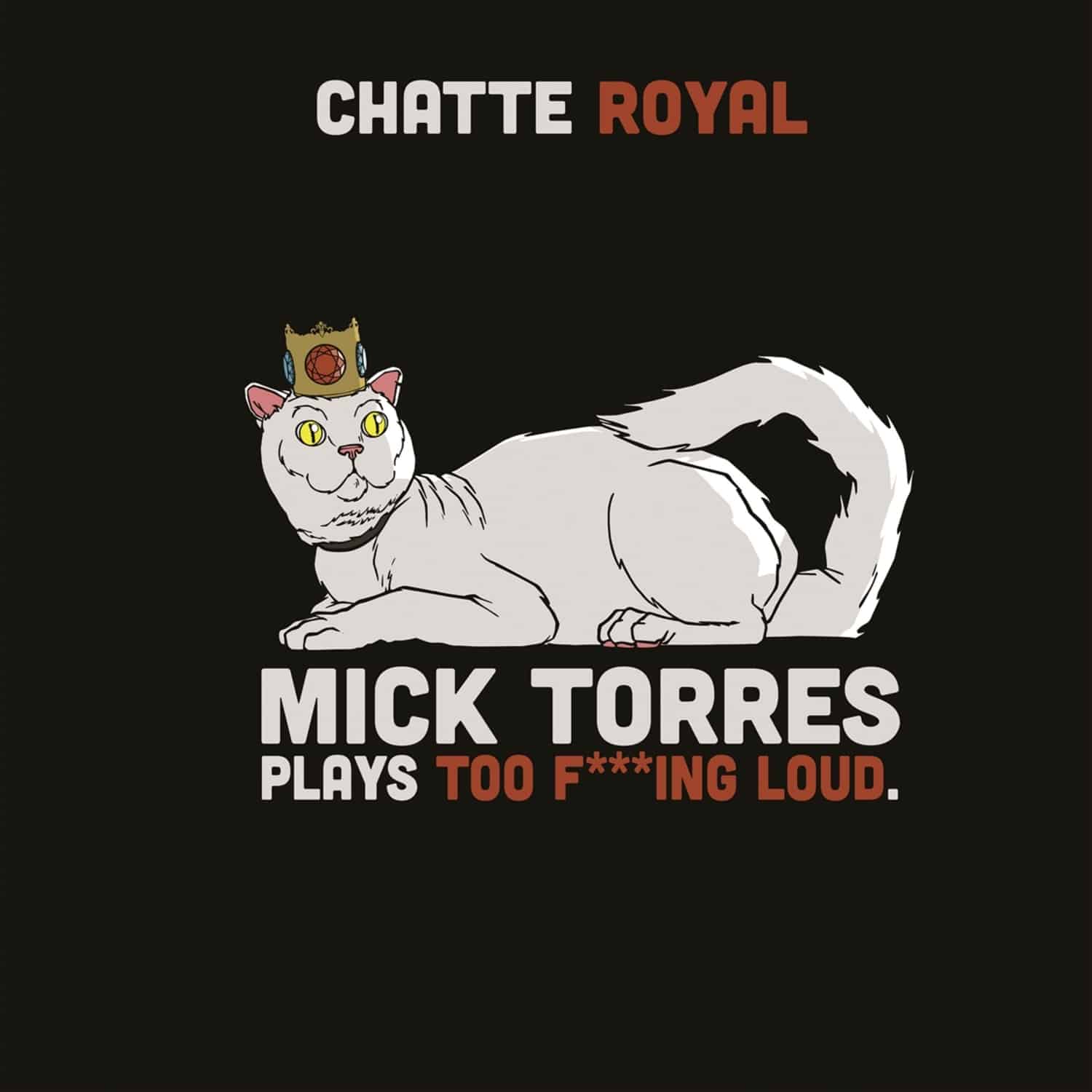 Chatte Royal - MICK TORRES PLAYS TOO F***ING LOUD 